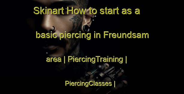 Skinart How to start as a basic piercing in Freundsam area | PiercingTraining | PiercingClasses | SkinartTraining-Austria